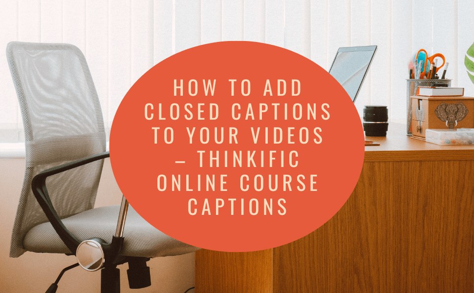 How-To-Add-Closed-Captions-To-Your Videos–Thinkific-Online-Course-Captions