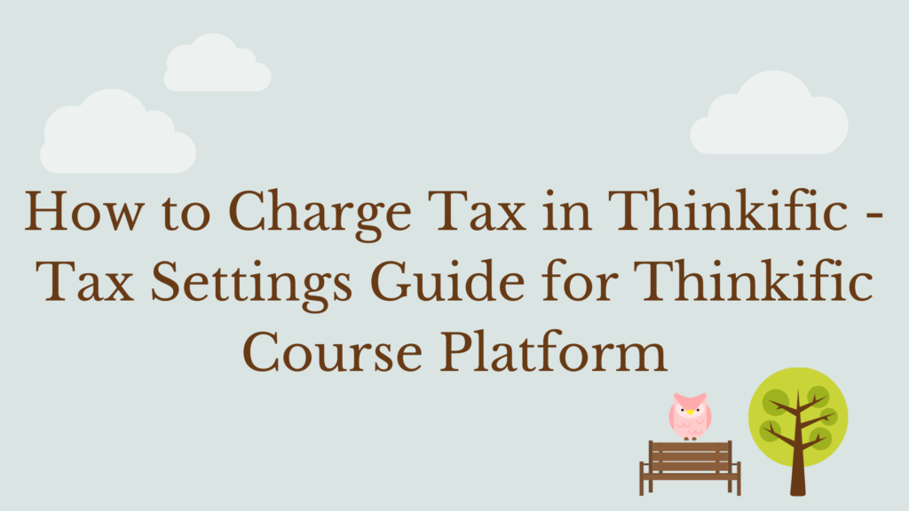 how-to-charge-tax-in-thinkific-tax-settings-guide-for-thinkific-course-platform