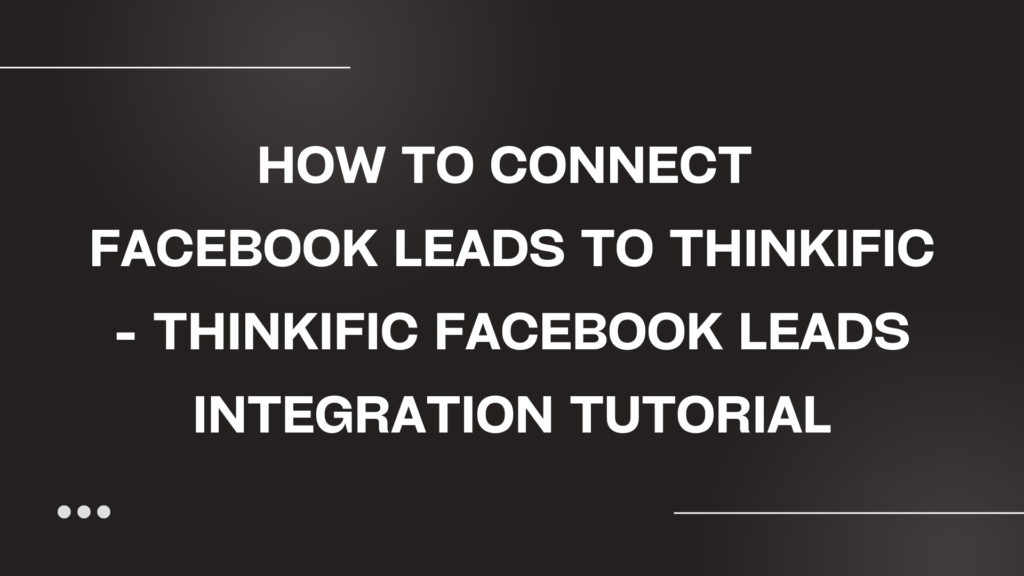 how-to-connect-facebook-leads-to-thinkific-thinkific-facebook-leads-integration-tutorial