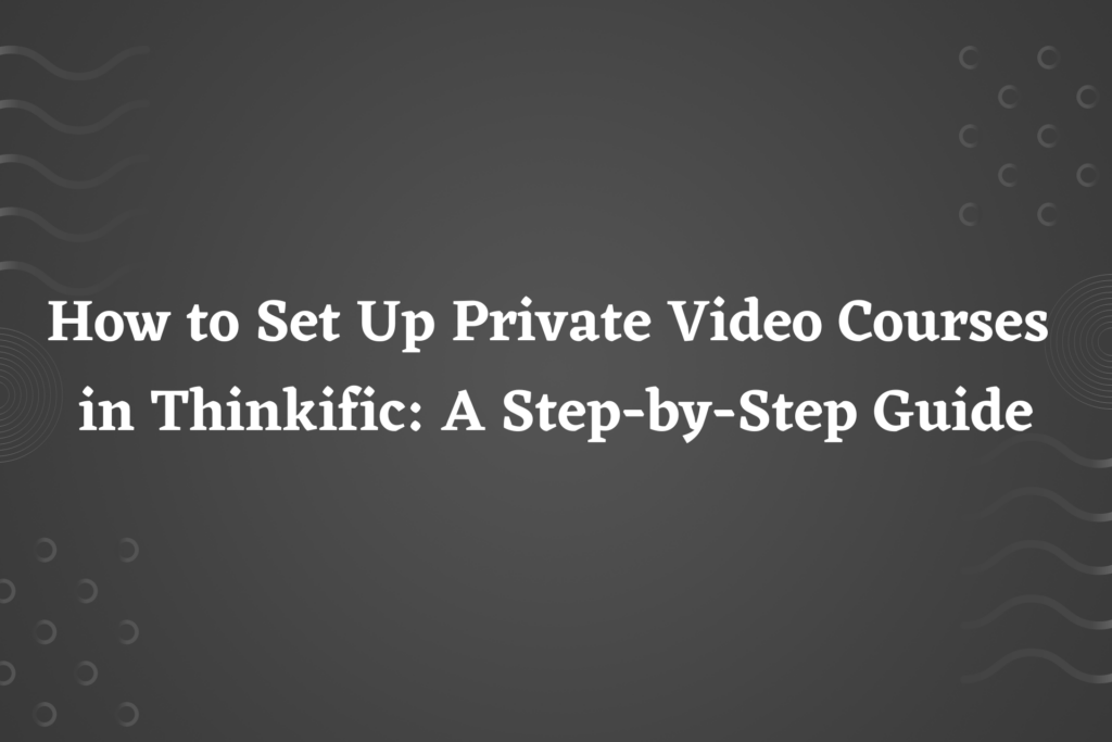 how-to-set-up-private-video-courses-in-thinkific-a-step-by-step-guide