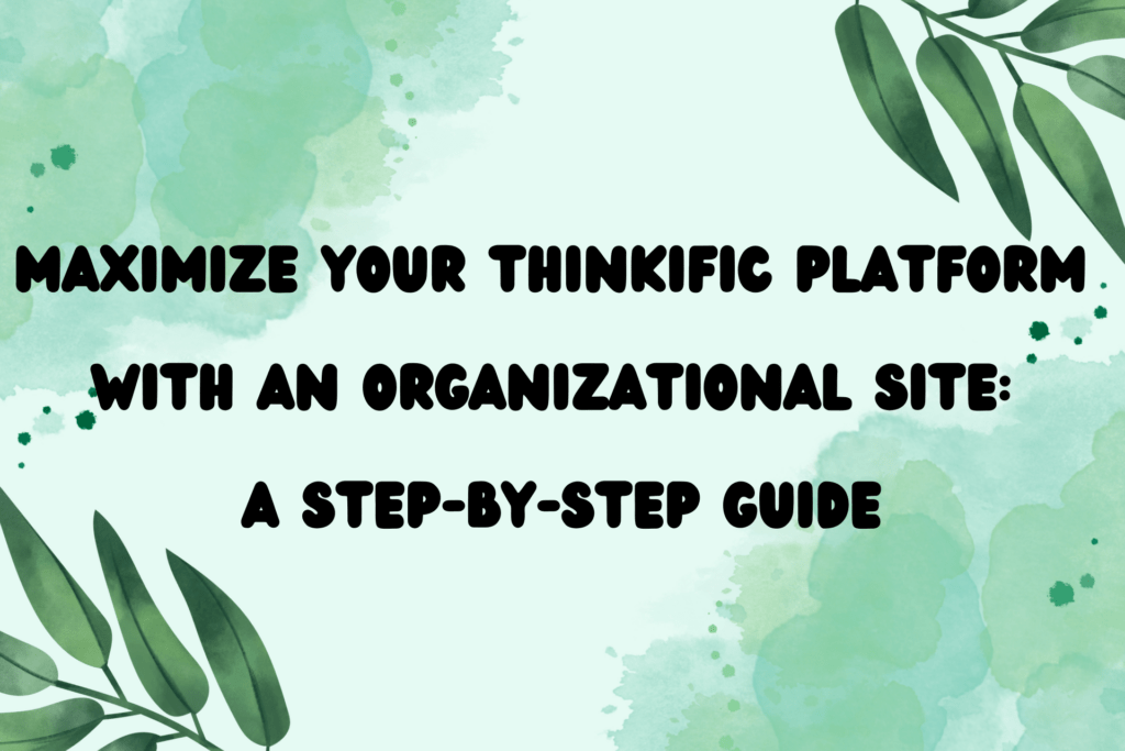 maximize-your-thinkific-platform-with-an-organizational-site-a-step-by-step-guide
