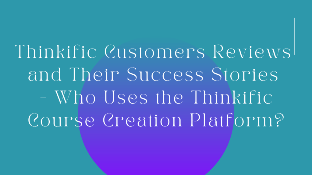 thinkific-customers-reviews-and-their-success-stories-who-uses-the-thinkific-course-creation-platform