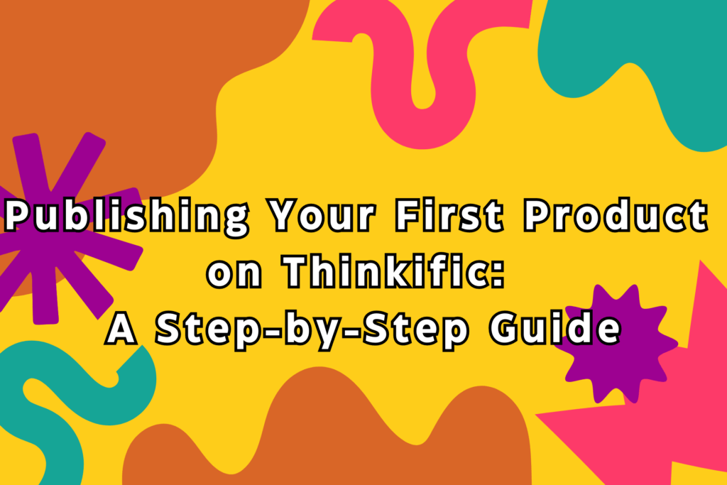 publishing-your-first-product-on-thinkific-a-step-by-step-guide