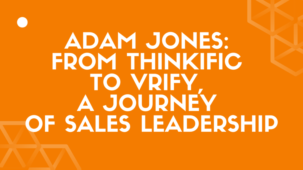 adam-jones-from-thinkific-to-vrify-a-journey-of-sales-leadership
