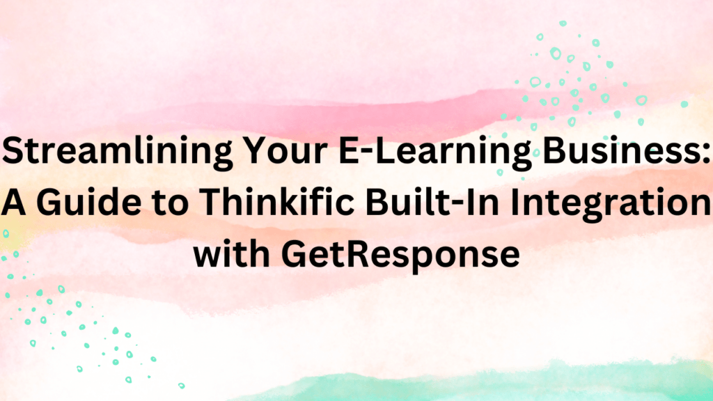 streamlining-your-e-learning-business-a-guide-to-thinkific-built-in-integration-with-getresponse