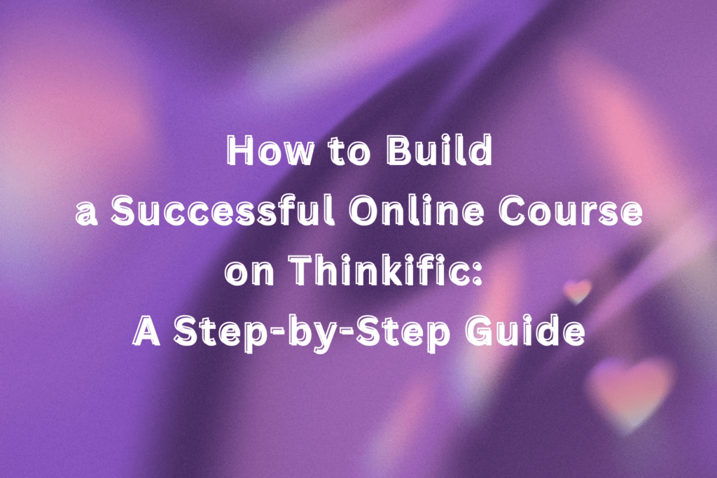 how-to-build-a-successful-online-course-on-thinkific-a-step-by-step-guide