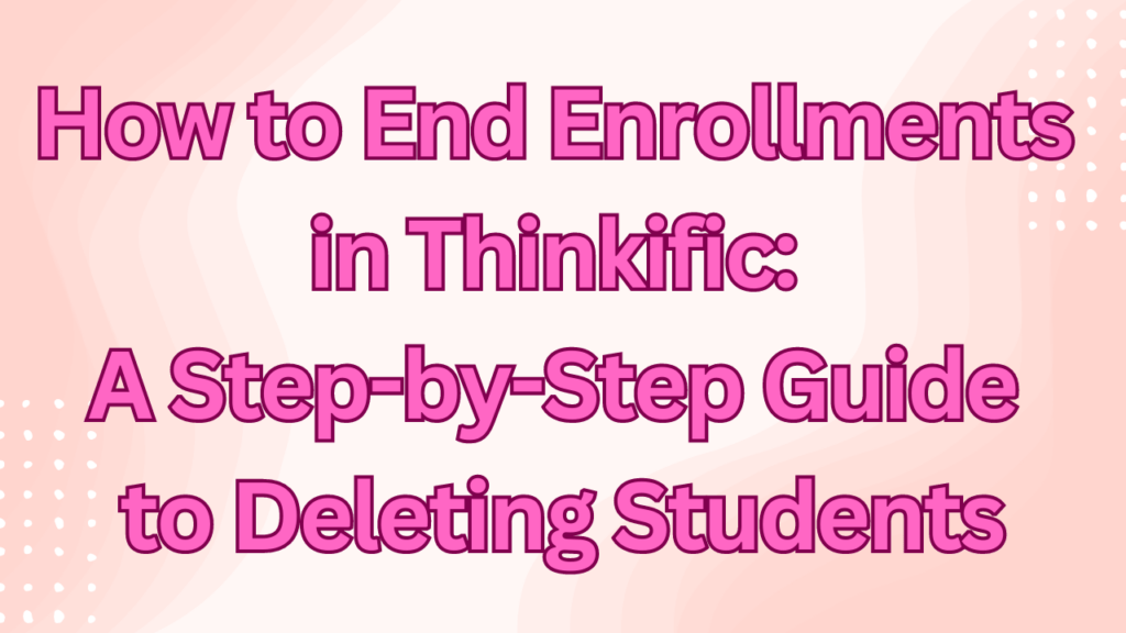 how-to-end-enrollments-in-thinkific-a-step-by-step-guide-to-deleting-students