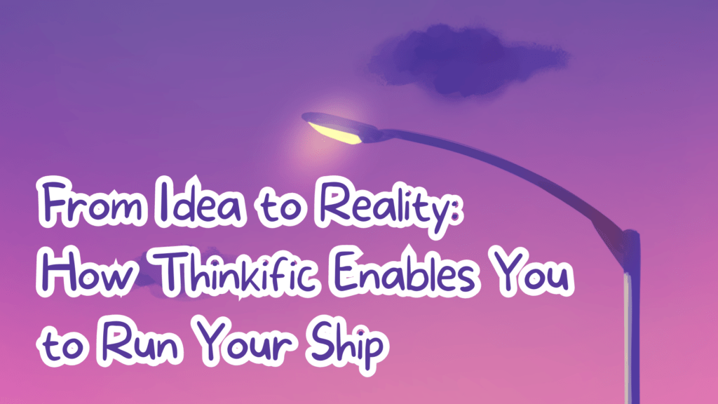 from-idea-to-reality-how-thinkific-enables-you-to-run-your-ship