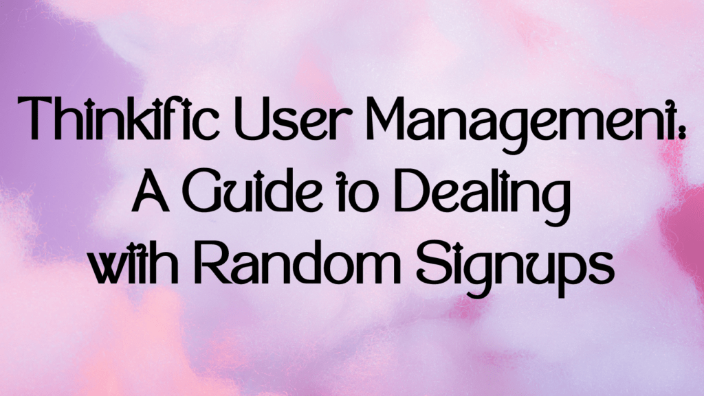 thinkific-user-management-a-guide-to-dealing-with-random-signups